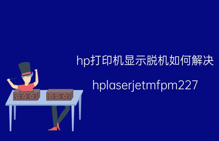 hp打印机显示脱机如何解决 hplaserjetmfpm227